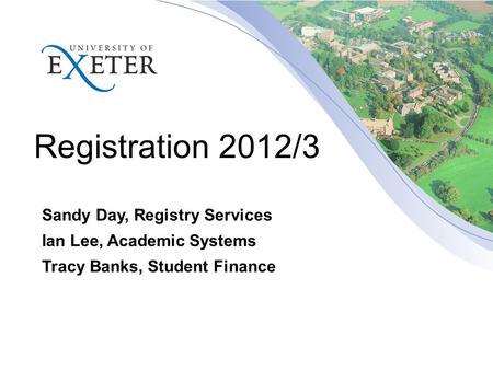 Registration 2012/3 Sandy Day, Registry Services Ian Lee, Academic Systems Tracy Banks, Student Finance.