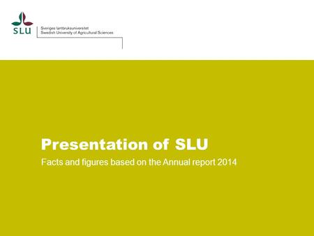 Presentation of SLU Facts and figures based on the Annual report 2014.