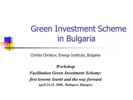 Green Investment Scheme in Bulgaria Christo Christov, Energy Institute, Bulgaria Workshop Facilitation Green Investment Scheme: first lessons learnt and.