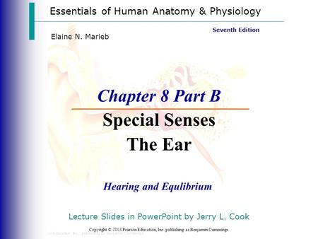 Essentials of Human Anatomy & Physiology Copyright © 2003 Pearson Education, Inc. publishing as Benjamin Cummings Hearing and Equlibrium Seventh Edition.
