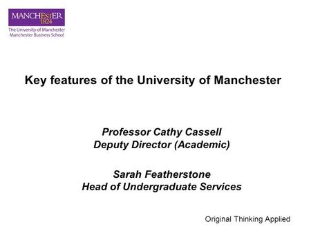 Key features of the University of Manchester Professor Cathy Cassell Deputy Director (Academic) Sarah Featherstone Head of Undergraduate Services Original.
