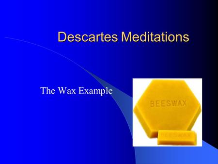 Descartes Meditations The Wax Example. The Extension of the Cogito For even if, as I have supposed, none of the objects of imagination are real, the power.