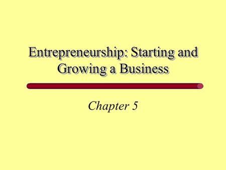 Entrepreneurship: Starting and Growing a Business Chapter 5.