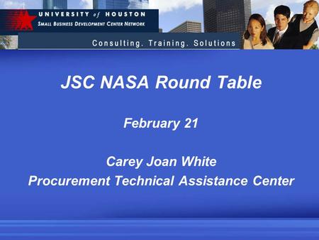 JSC NASA Round Table February 21 Carey Joan White Procurement Technical Assistance Center.
