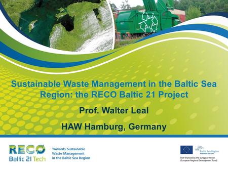 Sustainable Waste Management in the Baltic Sea Region: the RECO Baltic 21 Project Prof. Walter Leal HAW Hamburg, Germany.