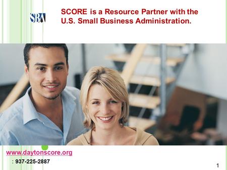 Dayton Chapter of SCORE SCORE is a Resource Partner with the U.S. Small Business Administration. 1 www.daytonscore.org : 937-225-2887.