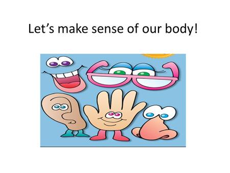 Let’s make sense of our body!. Click on one of these pictures to learn more each of the five senses.