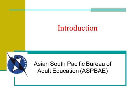 Introduction Asian South Pacific Bureau of Adult Education (ASPBAE)
