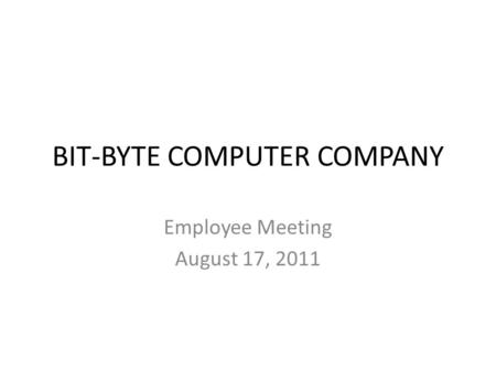 BIT-BYTE COMPUTER COMPANY Employee Meeting August 17, 2011.