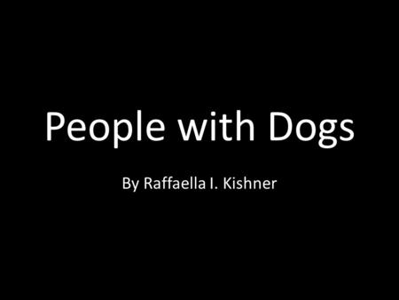 People with Dogs By Raffaella I. Kishner. People with dogs always treat their dogs with love and care.