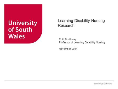 © University of South Wales Learning Disability Nursing Research Ruth Northway Professor of Learning Disability Nursing November 2014.