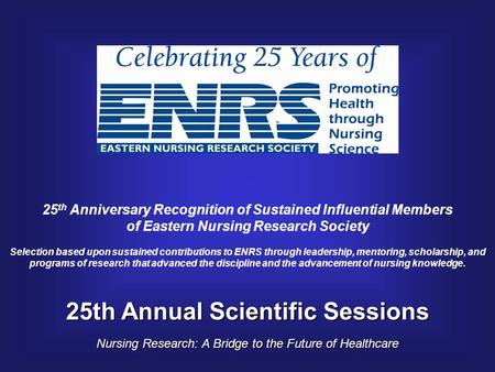 25th Annual Scientific Sessions Nursing Research: A Bridge to the Future of Healthcare 25 th Anniversary Recognition of Sustained Influential Members of.