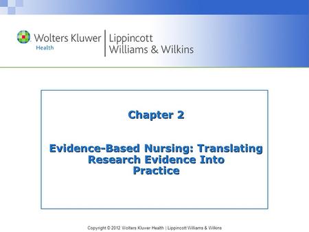 Copyright © 2012 Wolters Kluwer Health | Lippincott Williams & Wilkins Chapter 2 Evidence-Based Nursing: Translating Research Evidence Into Practice.