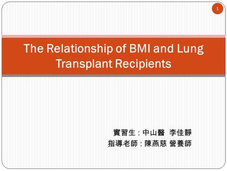 實習生 : 中山醫 李佳靜 指導老師 : 陳燕慈 營養師 The Relationship of BMI and Lung Transplant Recipients 1.