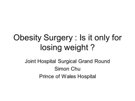 Obesity Surgery : Is it only for losing weight ? Joint Hospital Surgical Grand Round Simon Chu Prince of Wales Hospital.