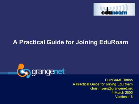 A Practical Guide for Joining EduRoam EuroCAMP Torino A Practical Guide for Joining EduRoam 4 March 2005 Version 1.6.
