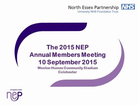 The 2015 NEP Annual Members Meeting 10 September 2015 Weston Homes Community Stadium Colchester.