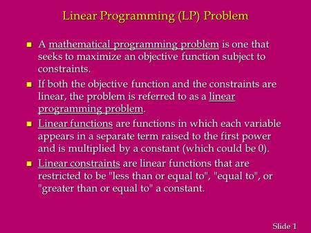1 1 Slide Linear Programming (LP) Problem n A mathematical programming problem is one that seeks to maximize an objective function subject to constraints.