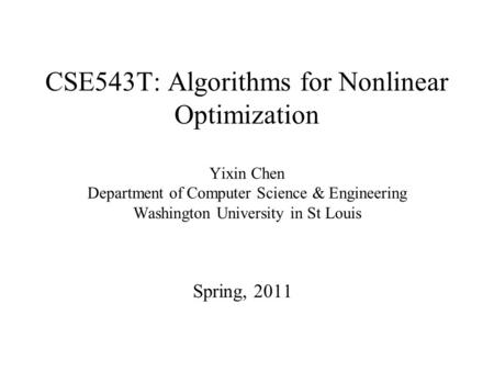 CSE543T: Algorithms for Nonlinear Optimization Yixin Chen Department of Computer Science & Engineering Washington University in St Louis Spring, 2011.