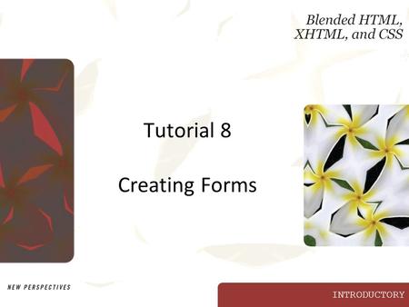 INTRODUCTORY Tutorial 8 Creating Forms. XP New Perspectives on Blended HTML, XHTML, and CSS2 Objectives Create an HTML form Create fields for text Create.