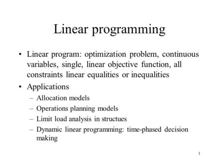 1 Linear programming Linear program: optimization problem, continuous variables, single, linear objective function, all constraints linear equalities or.