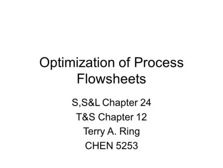 Optimization of Process Flowsheets S,S&L Chapter 24 T&S Chapter 12 Terry A. Ring CHEN 5253.