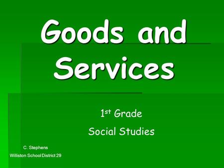 Goods and Services 1 st Grade Social Studies C. Stephens Williston School District 29.