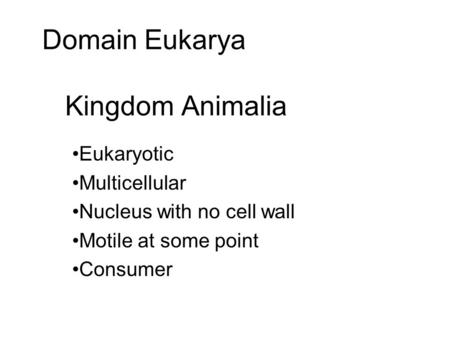 Domain Eukarya Kingdom Animalia Eukaryotic Multicellular Nucleus with no cell wall Motile at some point Consumer.
