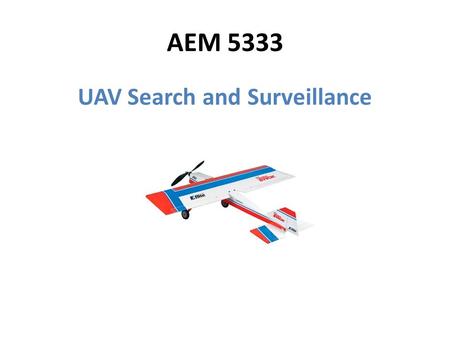 AEM 5333 UAV Search and Surveillance. Mission Description Overhead surveillance and tracking – Humans on foot – Moving vehicles Onboard GPS transceiver.