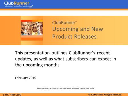 1-877-4MY-CLUB © 2010 Doxess. All Rights Reserved. Press or left-click on mouse to advance to the next slide ClubRunner ™ Upcoming and New Product Releases.