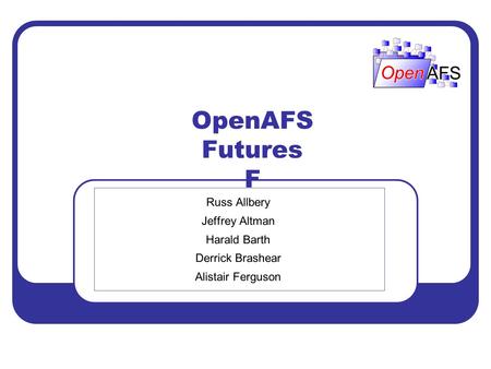 OpenAFS Futures F Russ Allbery Jeffrey Altman Harald Barth Derrick Brashear Alistair Ferguson.