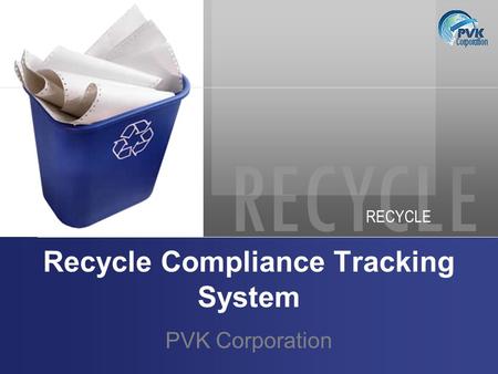 RECYCLE Recycle Compliance Tracking System PVK Corporation.