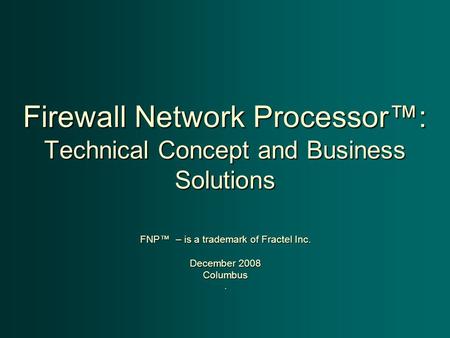 Firewall Network Processor™: Technical Concept and Business Solutions FNP™ – is a trademark of Fractel Inc. December 2008 Columbus.