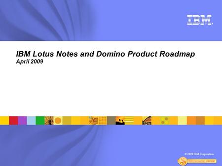 © 2009 IBM Corporation ® IBM Lotus Notes and Domino Product Roadmap April 2009.