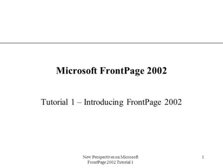 XP New Perspectives on Microsoft FrontPage 2002 Tutorial 1 1 Microsoft FrontPage 2002 Tutorial 1 – Introducing FrontPage 2002.