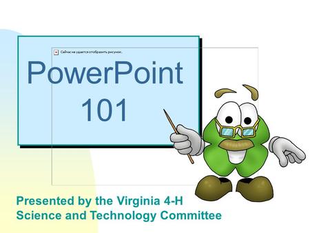 Presented by the Virginia 4-H Science and Technology Committee PowerPoint 101.