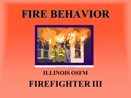 FIRE BEHAVIOR ILLINOIS OSFM FIREFIGHTER III. TERMS Heat Measurement –BTU Amount of heat required to raise the temperature of 1 pound of water 1 degree.