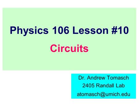 Physics 106 Lesson #10 Circuits Dr. Andrew Tomasch 2405 Randall Lab