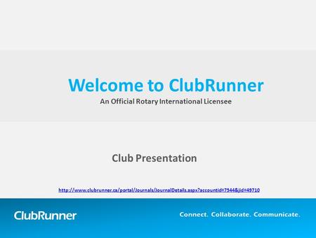 ClubRunner Connect. Collaborate. Communicate. Club Presentation Welcome to ClubRunner An Official Rotary International Licensee