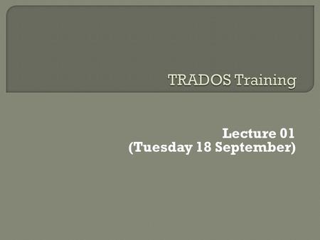 Lecture 01 (Tuesday 18 September).  Lecture 01 What is a TM, some tools Getting started (UI, create a TM, open file, translate, edit, preview)  Lecture.
