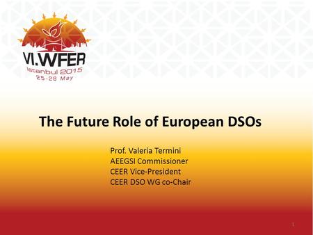 Prof. Valeria Termini AEEGSI Commissioner CEER Vice-President CEER DSO WG co-Chair The Future Role of European DSOs 1.