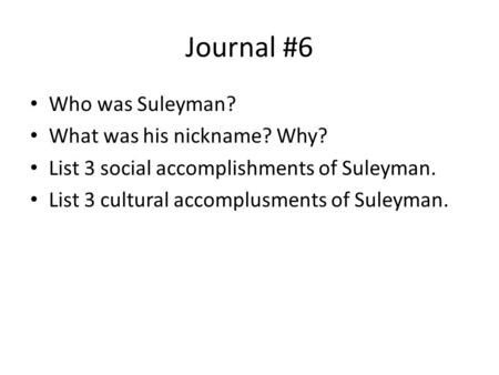 Journal #6 Who was Suleyman? What was his nickname? Why? List 3 social accomplishments of Suleyman. List 3 cultural accomplusments of Suleyman.
