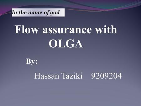In the name of god Flow assurance with OLGA By: Hassan Taziki 9209204.