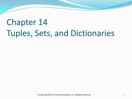 © Copyright 2012 by Pearson Education, Inc. All Rights Reserved. Chapter 14 Tuples, Sets, and Dictionaries 1.
