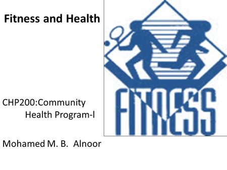 Fitness and Health CHP200:Community Health Program-l Mohamed M. B. Alnoor.