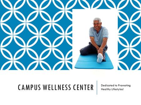 CAMPUS WELLNESS CENTER Dedicated to Promoting Healthy Lifestyles!