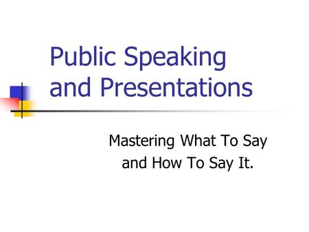 Public Speaking and Presentations Mastering What To Say and How To Say It.