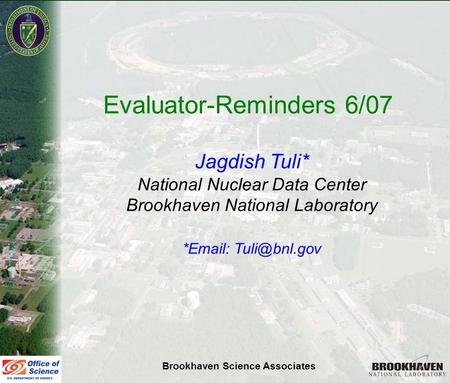 Jag Tuli NSDD Meeting, St Petersburg, June 07 Evaluator-Reminders 6/07 Jagdish Tuli* National Nuclear Data Center Brookhaven National Laboratory *Email: