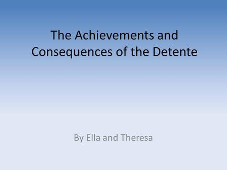 The Achievements and Consequences of the Detente By Ella and Theresa.