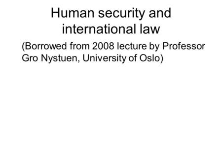 Human security and international law (Borrowed from 2008 lecture by Professor Gro Nystuen, University of Oslo)